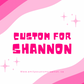 Custom for shannon